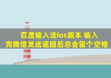 百度输入法ios版本 输入完微信发送返回后总会留个空格